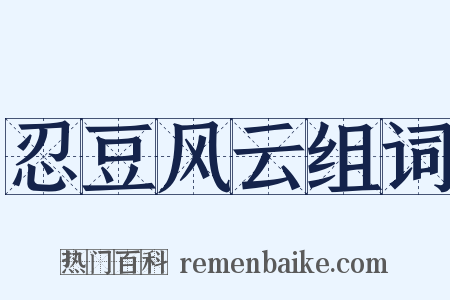 忍豆风云组词是什么意思的图片